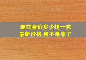 现在金价多少钱一克最新价格 是不是涨了